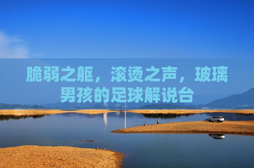 脆弱之躯，滚烫之声，玻璃男孩的足球解说台