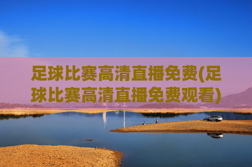 足球比赛高清直播免费(足球比赛高清直播免费观看)(1)
