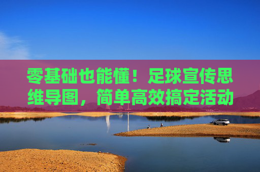 零基础也能懂！足球宣传思维导图，简单高效搞定活动策划
