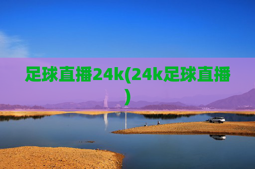 足球直播24k(24k足球直播)