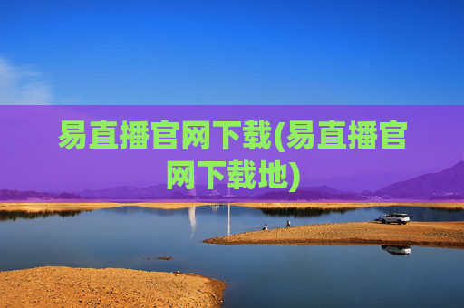 易直播官网下载(易直播官网下载地)