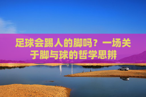 足球会踢人的脚吗？一场关于脚与球的哲学思辨