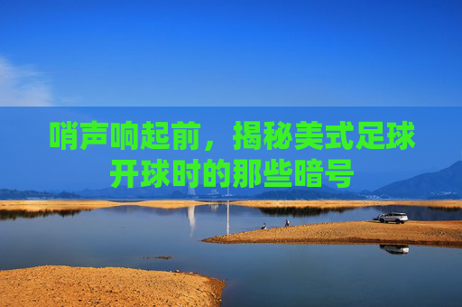 哨声响起前,揭秘美式足球开球时的那些暗号