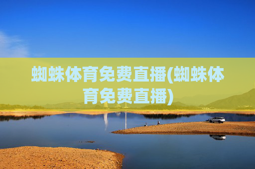 蜘蛛体育免费直播(蜘蛛体育免费直播)