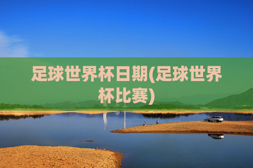 足球世界杯日期(足球世界杯比赛)
