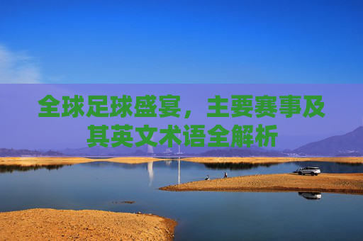 全球足球盛宴,主要赛事及其英文术语全解析