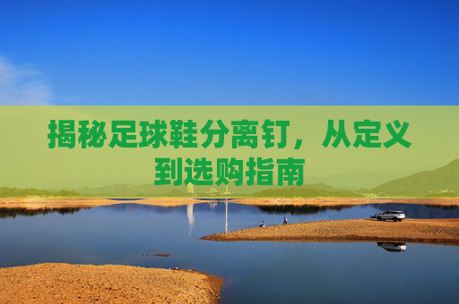 揭秘足球鞋分离钉,从定义到选购指南