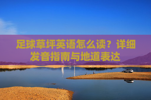 足球草坪英语怎么读?详细发音指南与地道表达