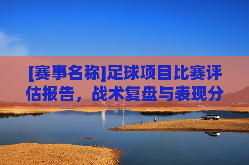 [赛事名称]足球项目比赛评估报告，战术复盘与表现分析
