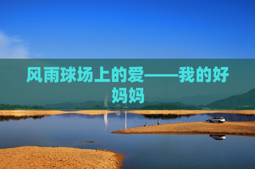 风雨球场上的爱——我的好妈妈