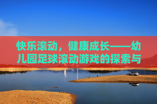 快乐滚动，健康成长——幼儿园足球滚动游戏的探索与乐趣
