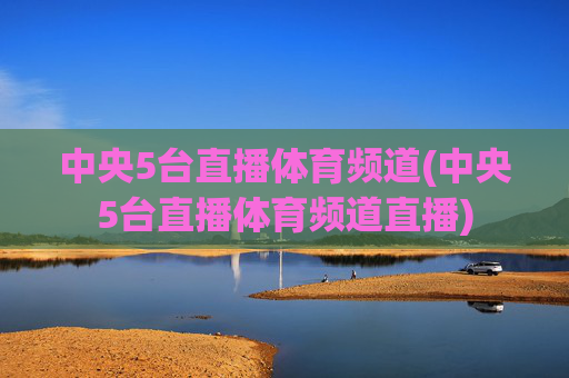 中央5台直播体育频道(中央5台直播体育频道直播)