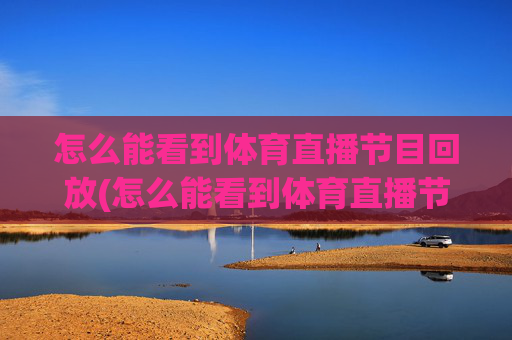 怎么能看到体育直播节目回放(怎么能看到体育直播节目回放呢)