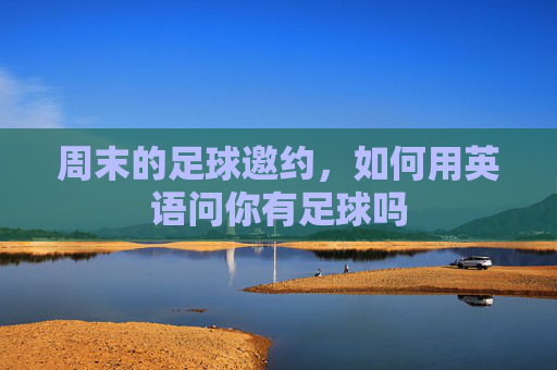 周末的足球邀约，如何用英语问你有足球吗