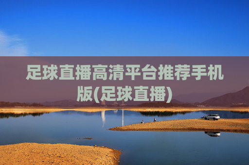 足球直播高清平台推荐手机版(足球直播)