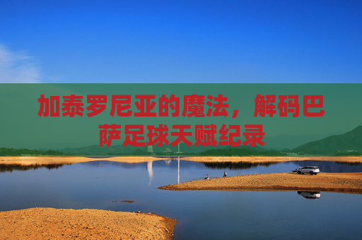 加泰罗尼亚的魔法,解码巴萨足球天赋纪录