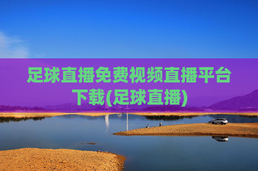 足球直播免费视频直播平台下载(足球直播)