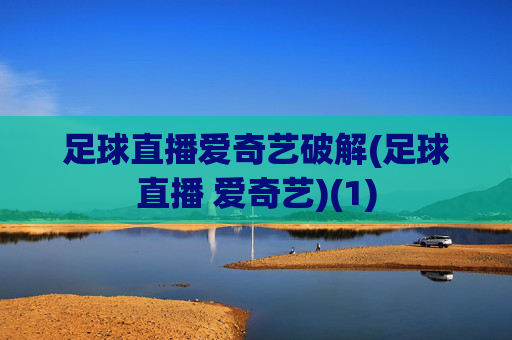 足球直播爱奇艺破解(足球直播 爱奇艺)(1)