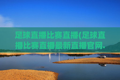 足球直播比赛直播(足球直播比赛直播最新直播官网.权威网.org)(1)(2)