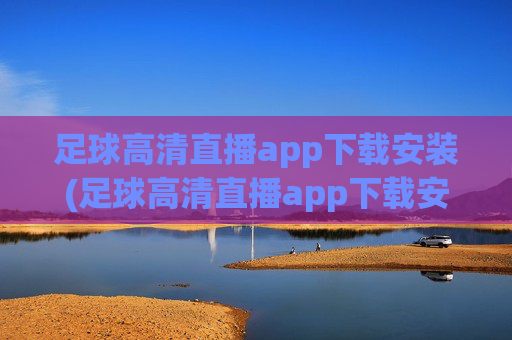 足球高清直播app下载安装(足球高清直播app下载安装手机版)