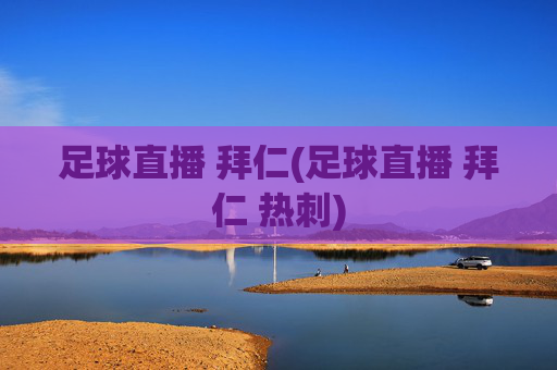 足球直播 拜仁(足球直播 拜仁 热刺)