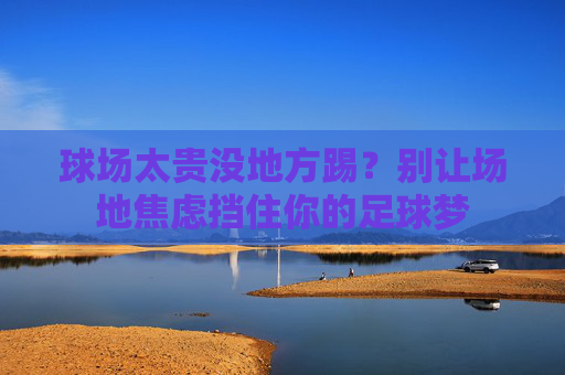 球场太贵没地方踢？别让场地焦虑挡住你的足球梦