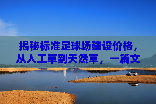 揭秘标准足球场建设价格，从人工草到天然草，一篇文章算清成本