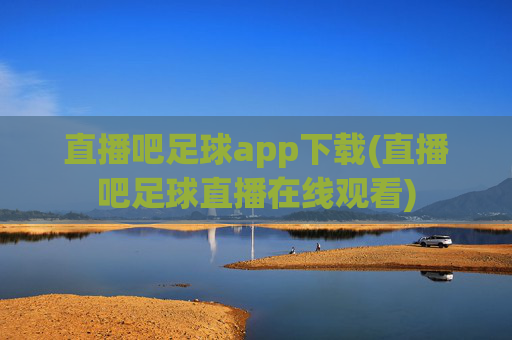 直播吧足球app下载(直播吧足球直播在线观看)