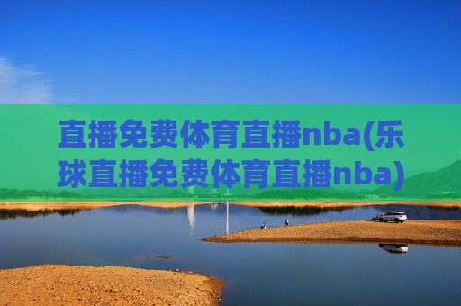 直播免费体育直播nba(乐球直播免费体育直播nba)