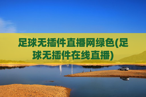 足球无插件直播网绿色(足球无插件在线直播)
