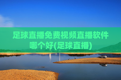 足球直播免费视频直播软件哪个好(足球直播)