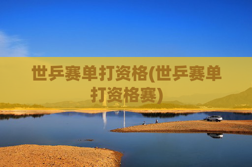世乒赛单打资格(世乒赛单打资格赛)