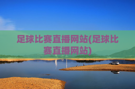 足球比赛直播网站(足球比赛直播网站)