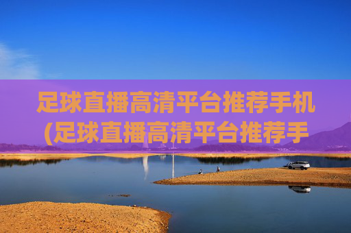 足球直播高清平台推荐手机(足球直播高清平台推荐手机版)