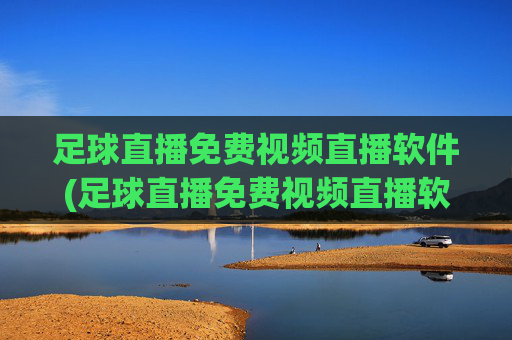 足球直播免费视频直播软件(足球直播免费视频直播软件哪个好)