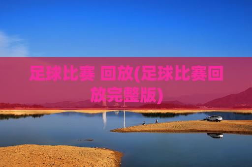 足球比赛 回放(足球比赛回放完整版)