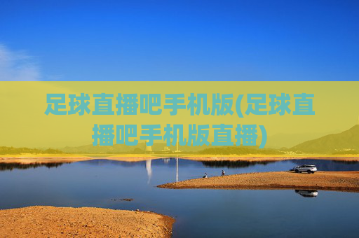 足球直播吧手机版(足球直播吧手机版直播)