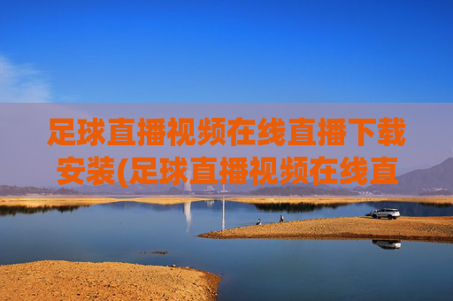 足球直播视频在线直播下载安装(足球直播视频在线直播下载安装手机版)