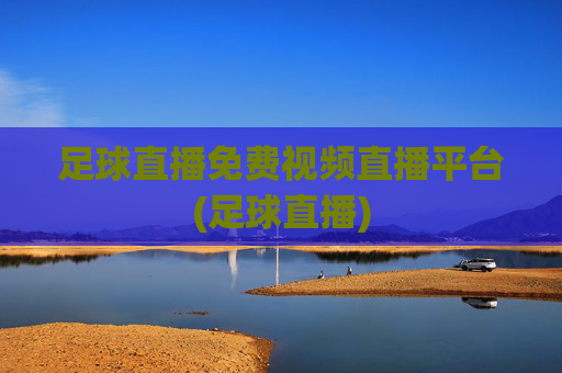 足球直播免费视频直播平台(足球直播)