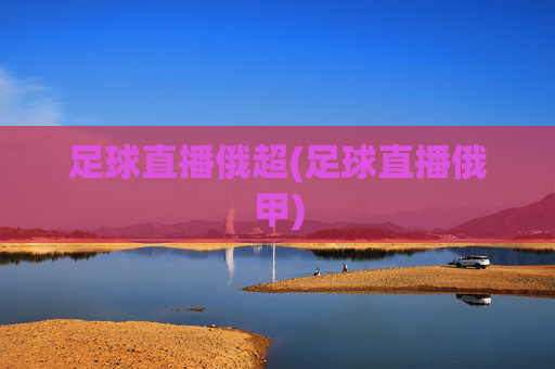 足球直播俄超(足球直播俄甲)
