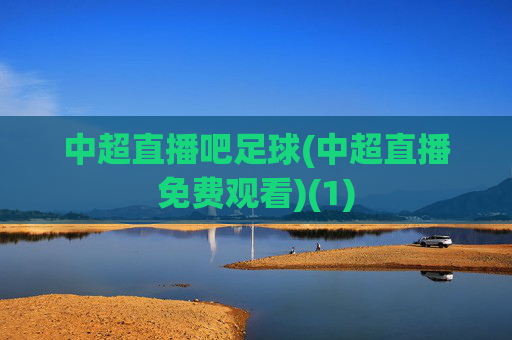 中超直播吧足球(中超直播免费观看)(1)