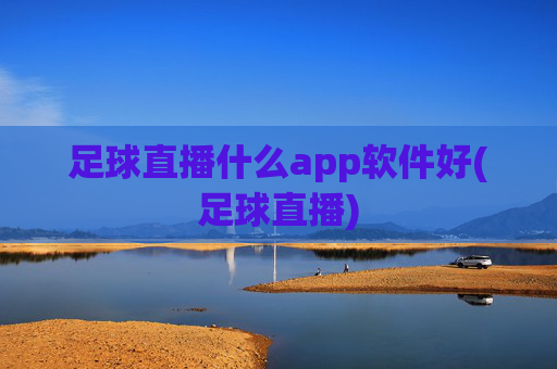 足球直播什么app软件好(足球直播)