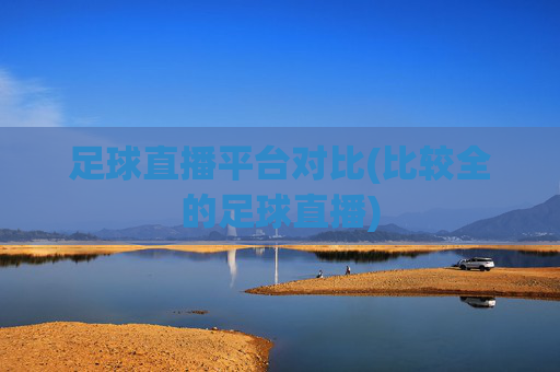 足球直播平台对比(比较全的足球直播)