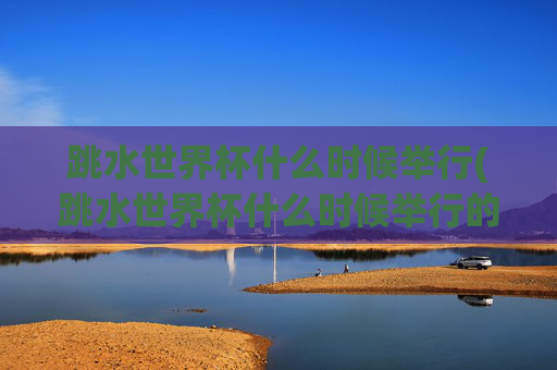 跳水世界杯什么时候举行(跳水世界杯什么时候举行的)
