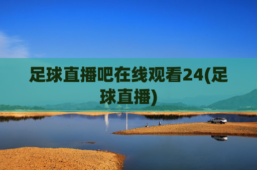 足球直播吧在线观看24(足球直播)