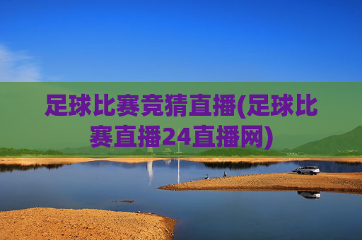 足球比赛竞猜直播(足球比赛直播24直播网)