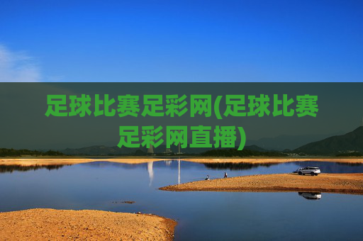 足球比赛足彩网(足球比赛足彩网直播)