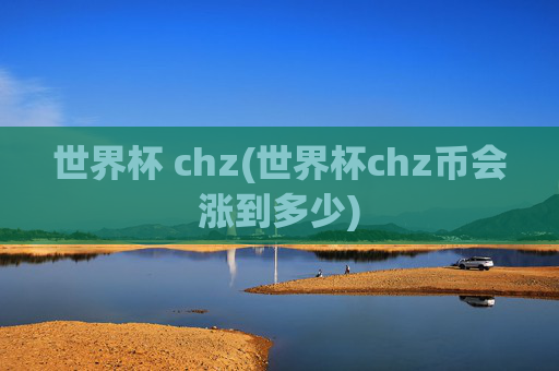 世界杯 chz(世界杯chz币会涨到多少)