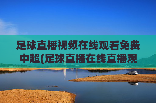 足球直播视频在线观看免费中超(足球直播在线直播观看免费中超)