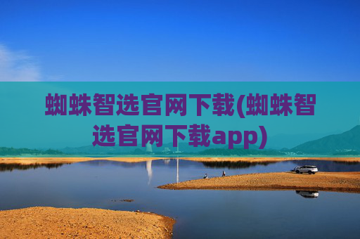 蜘蛛智选官网下载(蜘蛛智选官网下载app)
